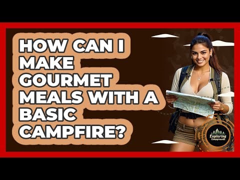 How Can I Make Gourmet Meals With A Basic Campfire? - Exploring Campgrounds