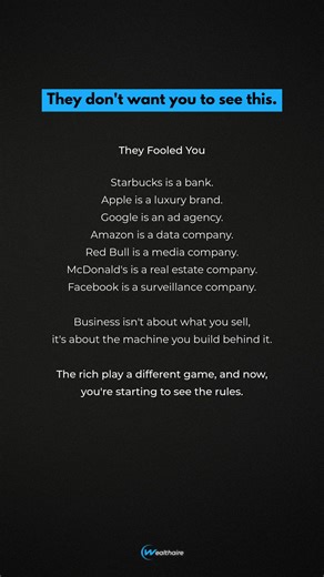You don't shop at stores. You fund machines. Starbucks = Real estate play disguised as coffee Apple = Luxury status symbol disguised as tech Google = Ad engine disguised as search Amazon = Data empire disguised as retail Red Bull = Media company disguised as energy drinks McDonald's = Real estate portfolio disguised as burgers Facebook = Surveillance disguised as connection You think you're buying products. They're building empires off your behavior. The rich play a completely different game—and
