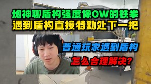 YJJ炮神聊盾构强度像OW的铁拳 遇到盾构直接特勤处下一把了 普通玩家遇到盾构又能怎么解决？