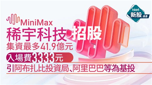 新股IPO｜MiniMax稀宇科技100招股集資最多41.9億元　入場費3333元　引阿布扎比投資局、阿里巴巴等為基投