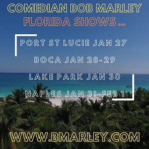 FLORIDA SHOWS! Give the gift of laughter! Bob Marley tickets make great holiday gifts! FLORIDA SHOWS IN JANUARY.... Port St Lucie Tradition Town Hall Jan 27 Boca at Boca Black Box Jan 28-29 Lake Park at The Kelsey Theater Jan 30 Naples at Off The Hook Comedy Club Jan 31-Feb 1 ALL TICKETS AND INFO... www.bmarley.com | Bob Marley Comedy