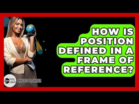 How Is Position Defined In A Frame Of Reference? - Physics Frontier