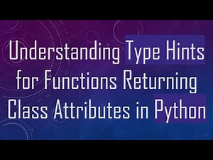 Understanding Type Hints for Functions Returning Class Attributes in Python