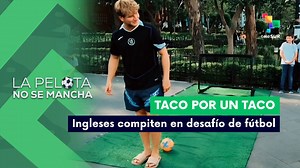 La pelota no se mancha | Taco por un taco | Ingleses compiten en desafío de fútbol 17-06-2026