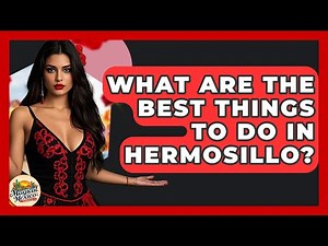 What Are The Best Things To Do In Hermosillo? - Magical Mexico Moments