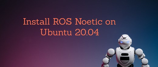 How to Install ROS Noetic on Ubuntu 20.04 LTS