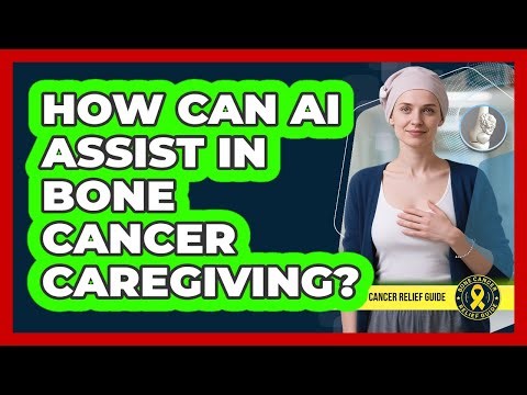 How Can AI Assist In Bone Cancer Caregiving? - Bone Cancer Relief Guide