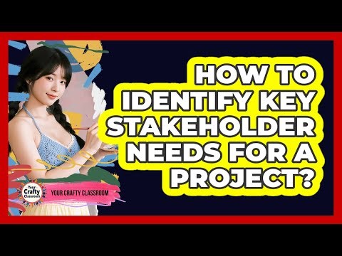 How To Identify Key Stakeholder Needs For A Project?