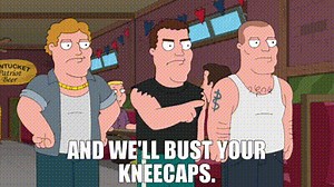and we'll bust your kneecaps.