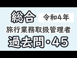 過去問【令和４年・問４５】【総合旅行業務取扱管理者】【解説】