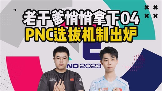 老干爹悄悄拿下04，PNC选拔机制出炉
