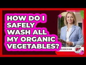 How Do I Safely Wash All My Organic Vegetables?