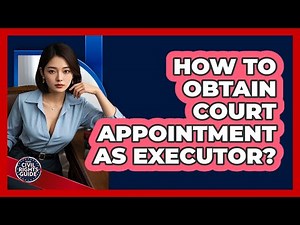 How To Obtain Court Appointment As Executor?
