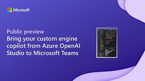Bring your custom engine copilot from Azure OpenAI Studio to Microsoft Teams: now in public preview - Microsoft 365 Developer Blog