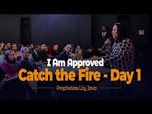 I Am Approved || Catch the Fire - Day 1 || Prophetess Lily Java