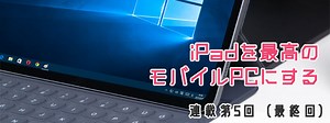 【連載第5回（最終回）】iPadを最高のモバイルPCにする　まとめ