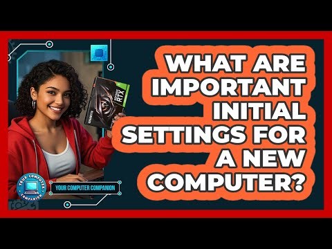 What Are Important Initial Settings For A New Computer?