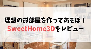 理想のお部屋を作って遊ぼ！SweetHome3Dをレビュー