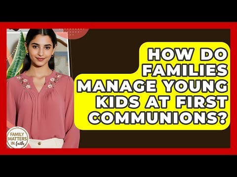 How Do Families Manage Young Kids At First Communions? - Family Matters in Faith