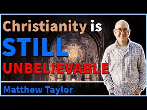 Christianity is STILL UNBELIEVABLE - Matthew Taylor