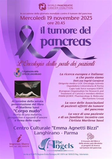 Mercoledì 19 novembre ore 20:45 presso il centro culturale Bizzi di Langhirano l’associazione The Angels Valparma ODV ha organizzato un incontro per parlare del tumore al pancreas Interverrà la dottoressa Ingrid Garajová dirigente medico UOC oncologia azienda ospedaliera universitaria di Parma, capo TS, forse europea EORTC. Al termine della serata, presentazione del libro CORPO NUDO di Marilena Sassi. Parte del ricavato della vendita del libro sarà devoluto ai progetti di ricerca sul tumore del 