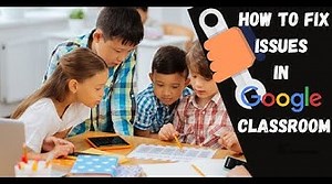 How to fix issues of Google Classroom