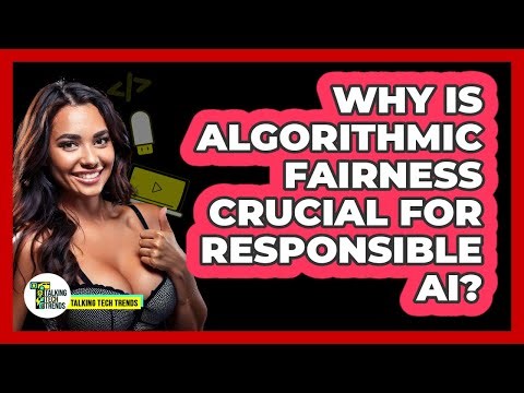 Why Is Algorithmic Fairness Crucial For Responsible AI? - Talking Tech Trends