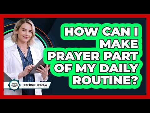 How Can I Make Prayer Part Of My Daily Routine?