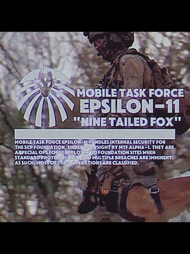 MTF Epsilon-11 (“Nine-Tailed Fox”) | #scpfoundation #scp #mtf #military #retro | Mobile Task Force Epsilon-11 handles internal security for the SCP Foundation, under oversight by MTF Alpha-1. They are a special ops force deployed to Foundation Sites when standard protocols fail and multiple breaches are imminent. As such, most of their operations are classified.