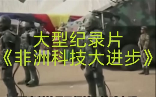 大型纪录片—《非洲科技大进步》持续为您播出