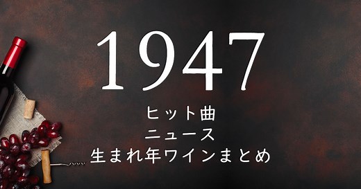 1947年生まれ(昭和22年)の年齢/ヒット曲/ニュース/生まれ年ワインまとめ
