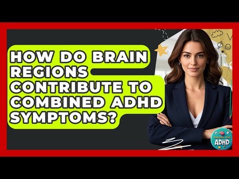 How Do Brain Regions Contribute To Combined ADHD Symptoms? - Managing Your ADHD