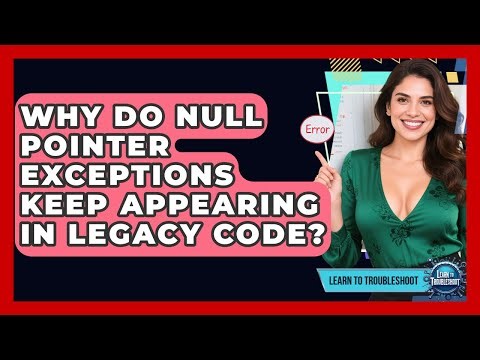 Why Do Null Pointer Exceptions Keep Appearing In Legacy Code? - Learn To Troubleshoot