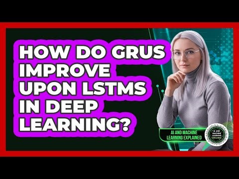 How Do GRUs Improve Upon LSTMs In Deep Learning?