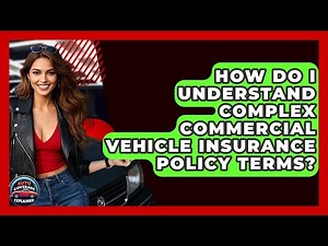 How Do I Understand Complex Commercial Vehicle Insurance Policy Terms? - Auto Coverage Explained