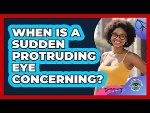 When Is a Sudden Protruding Eye Concerning?