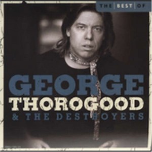 George Thorogood & The Destroyers - The Best Of  George Thorogood & The Destroyers
