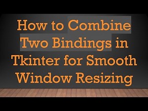 How to Combine Two Bindings in Tkinter for Smooth Window Resizing
