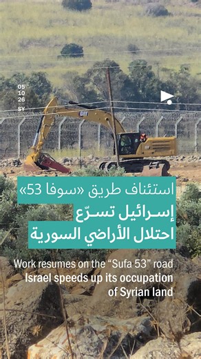 استئناف طريق «سوفا 53»: إسرائيل تسرّع احتلال الأراضي السورية | Work resumes on the “Sufa 53” road