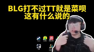 脚神sask看有水友让复盘BLG直接开麦，这有什么复盘的，BLG打不过TT就是菜呗，BLG的配置是应该打的过TT的，但我说两句，二哥是对的_哔哩哔哩_bilibili