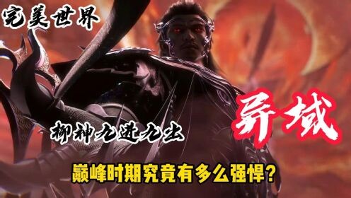 国漫精彩人物解析_完美世界：柳神九进九出异域，巅峰时期究竟有多么强悍？