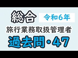 過去問【令和６年・問４７】【総合旅行業務取扱管理者】【解説】