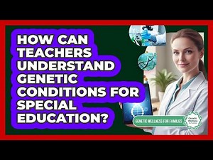 How Can Teachers Understand Genetic Conditions For Special Education?