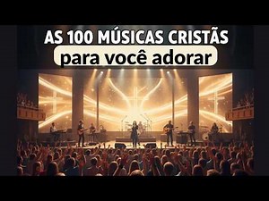 100 MÚSICAS CRISTÃS PARA VOCÊ OUVIR E ADORAR