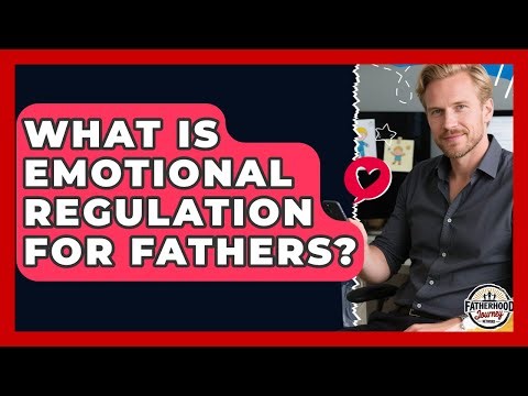 What Is Emotional Regulation For Fathers? - Fatherhood Journey Network