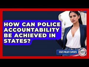 How Can Police Accountability Be Achieved In States? - State Policy Experts