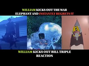 WILLIAM KICKS OUT THE WAR ELEPHANT AND INSTANTLY REGRETS IT | WILLIAM KICKS OUT BILL TRIPLE REACTION