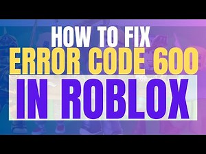 How To Fix Roblox Error Code 600 (2025) - Step By Step Guide