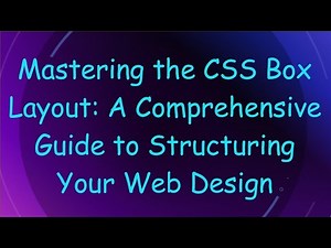 Mastering the CSS Box Layout: A Comprehensive Guide to Structuring Your Web Design
