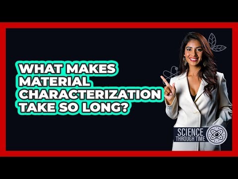 What Makes Material Characterization Take So Long? - Science Through Time